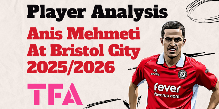 Anis Mehmeti Scout Report At Bristol City 2025/2026: The U21 Albanian Star Making Waves In EFL Championship – Player Analysis