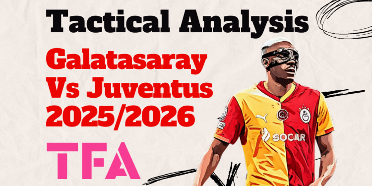 Galatasaray Vs Juventus [5–2] – Champions League 2025/2026: Galatasaray Intense High Pressing Vs Juventus New Attacking Variations – Tactical Analysis