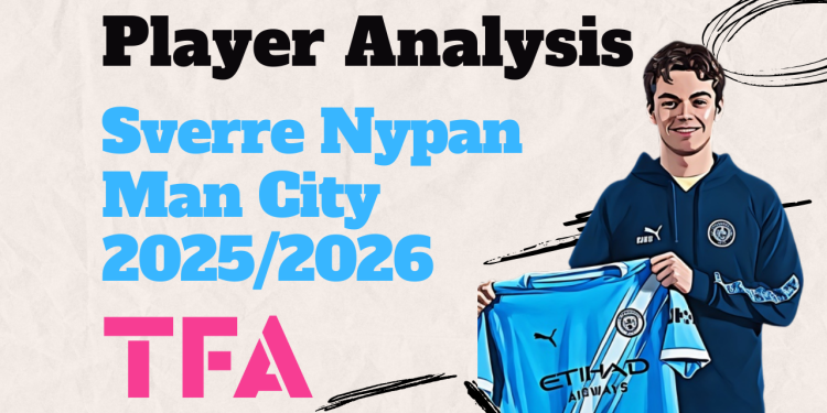 Sverre Nypan Scout Report At Manchester City 2025/2026: Pep Guardiola’s Next Creative X-Factor? – Player Analysis