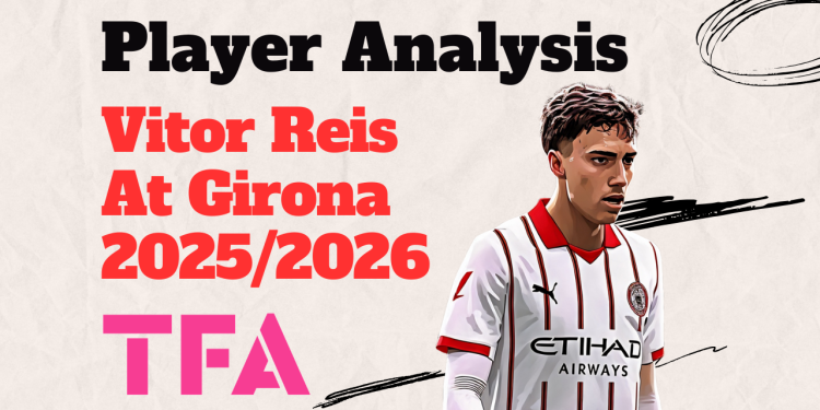 Vitor Reis Scout Report At Girona 2025/2026: Manchester City’s Emerging Ball-Playing Centre-Back – Tactical Analysis